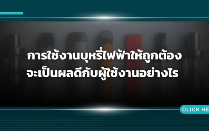 การใช้งานบุหรี่ไฟฟ้าให้ถูกต้อง จะเป็นผลดีกับผู้ใช้งานอย่างไร